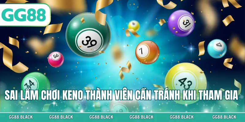 Sai lầm chơi keno thành viên cần tránh khi tham gia